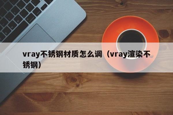 vray不锈钢材质怎么调（vray渲染不锈钢）