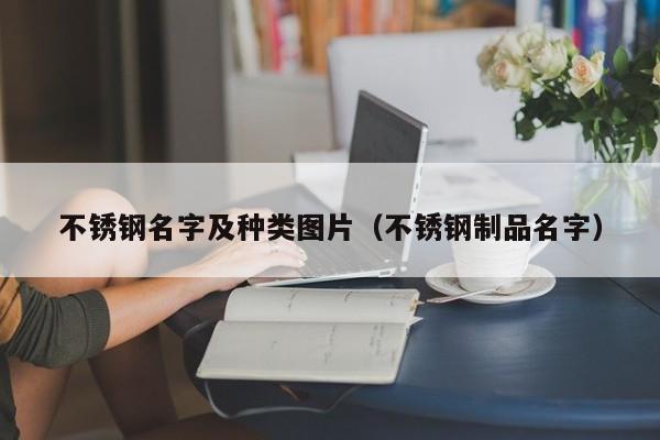 不锈钢名字及种类图片（不锈钢制品名字）