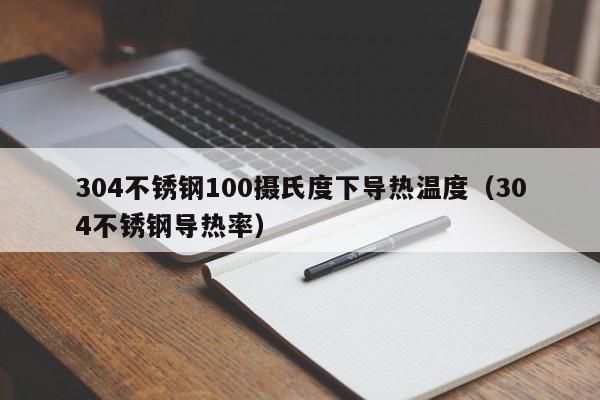 304不锈钢100摄氏度下导热温度（304不锈钢导热率）