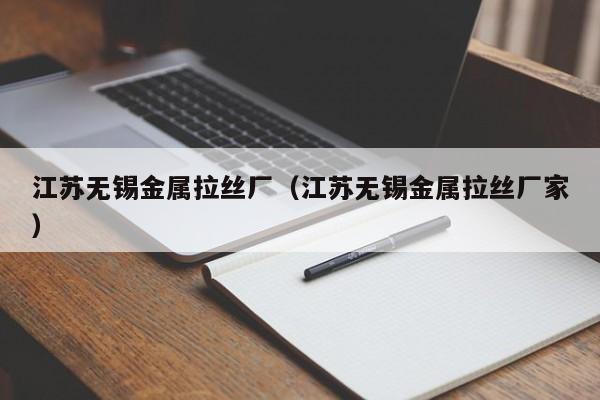 江苏无锡金属拉丝厂（江苏无锡金属拉丝厂家）