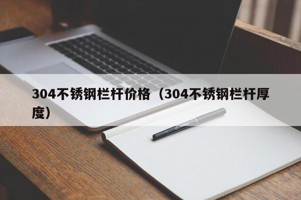 304不锈钢栏杆价格（304不锈钢栏杆厚度）