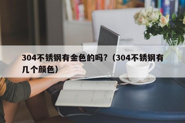 304不锈钢有金色的吗?（304不锈钢有几个颜色）