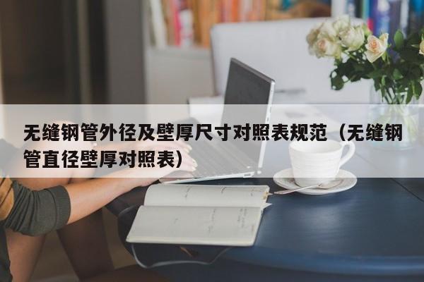 无缝钢管外径及壁厚尺寸对照表规范（无缝钢管直径壁厚对照表）