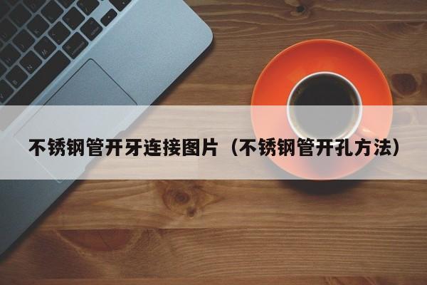 不锈钢管开牙连接图片（不锈钢管开孔方法）
