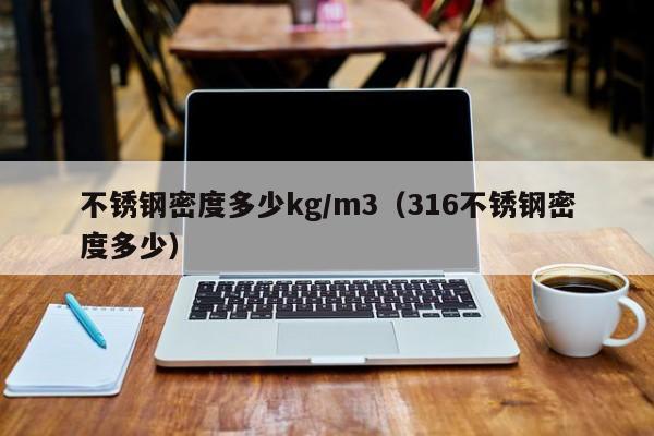不锈钢密度多少kg/m3（316不锈钢密度多少）