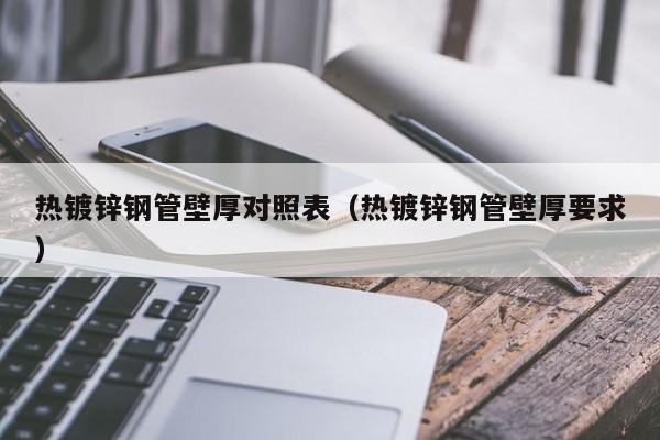 热镀锌钢管壁厚对照表（热镀锌钢管壁厚要求）