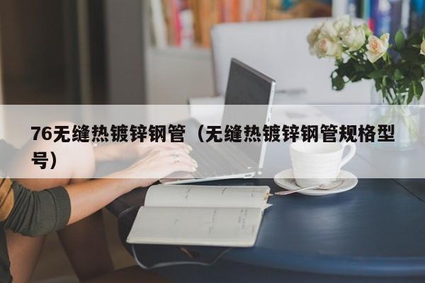 76无缝热镀锌钢管（无缝热镀锌钢管规格型号）