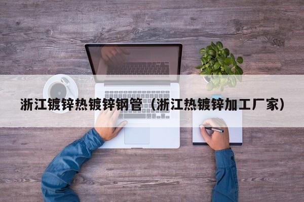 浙江镀锌热镀锌钢管（浙江热镀锌加工厂家）