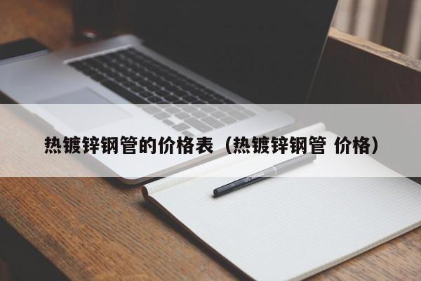 热镀锌钢管的价格表（热镀锌钢管 价格）