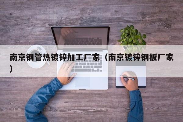南京钢管热镀锌加工厂家（南京镀锌钢板厂家）