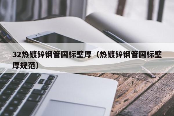 32热镀锌钢管国标壁厚（热镀锌钢管国标壁厚规范）